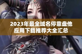 2023年最全域名停靠盘他应用下载推荐大全汇总