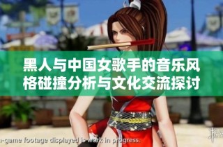 黑人与中国女歌手的音乐风格碰撞分析与文化交流探讨
