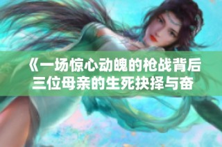 《一场惊心动魄的枪战背后 三位母亲的生死抉择与奋斗》