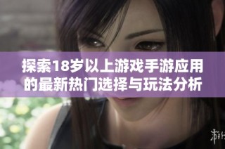 探索18岁以上游戏手游应用的最新热门选择与玩法分析