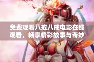 免费观看八戒八戒电影在线观看，畅享精彩故事与奇妙冒险体验