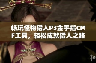 畅玩怪物猎人P3金手指CMF工具，轻松成就猎人之路