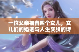 一位父亲拥有四个女儿，女儿们的婚姻与人生交织的诗意故事