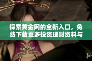 探索黄金网的全新入口，免费下载更多投资理财资料与信息