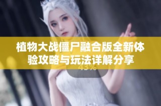 植物大战僵尸融合版全新体验攻略与玩法详解分享