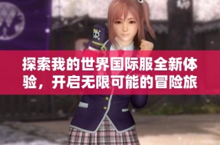 探索我的世界国际服全新体验，开启无限可能的冒险旅程