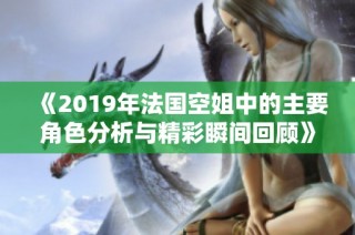 《2019年法国空姐中的主要角色分析与精彩瞬间回顾》