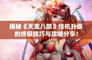 揭秘《天龙八部》挂机升级的终极技巧与攻略分享！