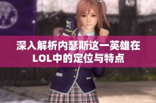 深入解析内瑟斯这一英雄在LOL中的定位与特点
