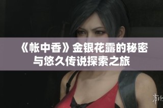 《帐中香》金银花露的秘密与悠久传说探索之旅