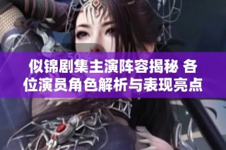 似锦剧集主演阵容揭秘 各位演员角色解析与表现亮点
