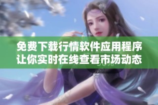 免费下载行情软件应用程序让你实时在线查看市场动态