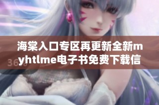 海棠入口专区再更新全新myhtlme电子书免费下载信息分享