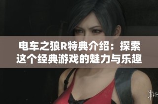 电车之狼R特典介绍：探索这个经典游戏的魅力与乐趣