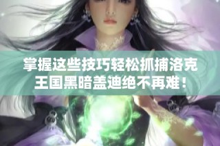 掌握这些技巧轻松抓捕洛克王国黑暗盖迪绝不再难！