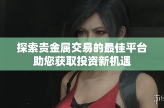 探索贵金属交易的最佳平台助您获取投资新机遇