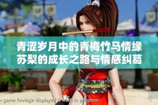 青涩岁月中的青梅竹马情缘苏梨的成长之路与情感纠葛