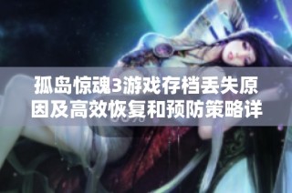 孤岛惊魂3游戏存档丢失原因及高效恢复和预防策略详解