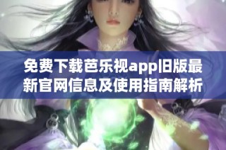 免费下载芭乐视app旧版最新官网信息及使用指南解析