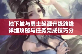 地下城与勇士起源升级路线详细攻略与任务完成技巧分享