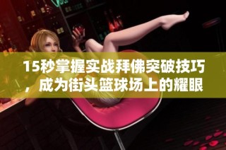 15秒掌握实战拜佛突破技巧，成为街头篮球场上的耀眼明星