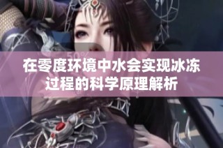 在零度环境中水会实现冰冻过程的科学原理解析