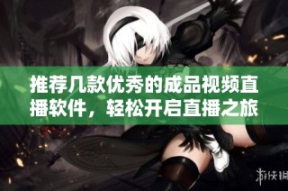 推荐几款优秀的成品视频直播软件，轻松开启直播之旅