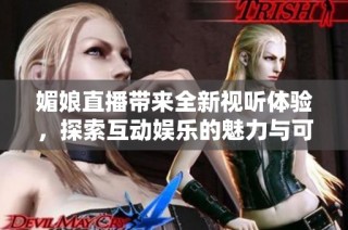 媚娘直播带来全新视听体验，探索互动娱乐的魅力与可能