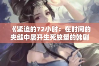 《紧迫的72小时：在时间的夹缝中展开生死较量的韩剧》