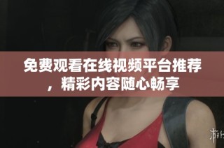 免费观看在线视频平台推荐，精彩内容随心畅享