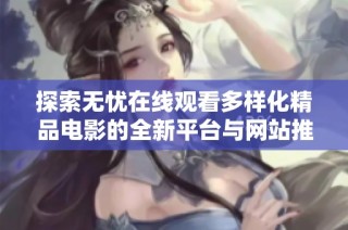 探索无忧在线观看多样化精品电影的全新平台与网站推荐