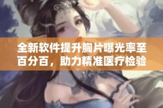 全新软件提升胸片曝光率至百分百，助力精准医疗检验
