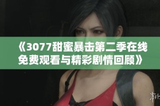 《3077甜蜜暴击第二季在线免费观看与精彩剧情回顾》