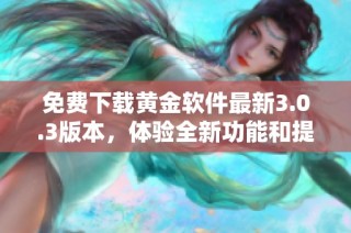 免费下载黄金软件最新3.0.3版本，体验全新功能和提升服务