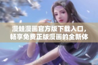 漫蛙漫画官方版下载入口，畅享免费正版漫画的全新体验