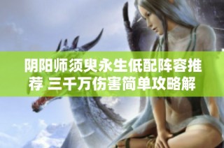 阴阳师须臾永生低配阵容推荐 三千万伤害简单攻略解析