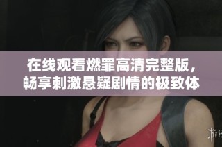 在线观看燃罪高清完整版，畅享刺激悬疑剧情的极致体验