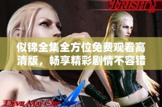 似锦全集全方位免费观看高清版，畅享精彩剧情不容错过