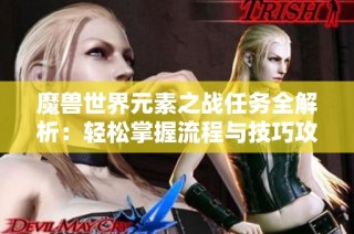 魔兽世界元素之战任务全解析：轻松掌握流程与技巧攻略