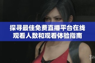 探寻最佳免费直播平台在线观看人数和观看体验指南