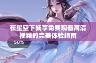在星空下畅享免费观看高清视频的完美体验指南
