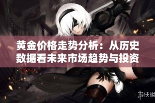 黄金价格走势分析：从历史数据看未来市场趋势与投资机遇