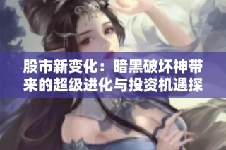 股市新变化：暗黑破坏神带来的超级进化与投资机遇探讨