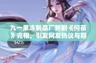 九一果冻制品厂新剧《何苗》亮相，引发网友热议与期待