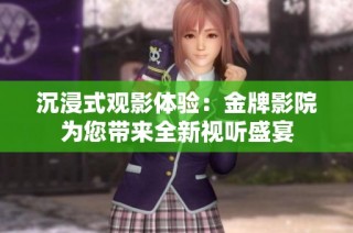 沉浸式观影体验：金牌影院为您带来全新视听盛宴