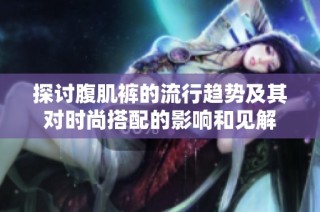 探讨腹肌裤的流行趋势及其对时尚搭配的影响和见解