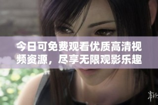 今日可免费观看优质高清视频资源，尽享无限观影乐趣