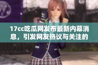 17cc吃瓜网发布最新内幕消息，引发网友热议与关注的爆料新闻