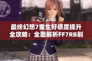 最终幻想7重生好感度提升全攻略：全面解析FF7RB刷好感技巧