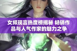 女频现言热度榜揭秘 畅销作品与人气作家的魅力之争
